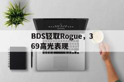 开云体育下载-BDS轻取Rogue，369高光表现的简单介绍